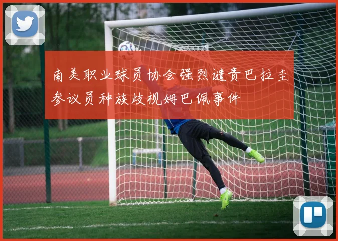南美职业球员协会强烈谴责巴拉圭参议员种族歧视姆巴佩事件