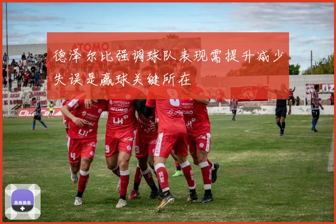 德泽尔比强调球队表现需提升减少失误是赢球关键所在