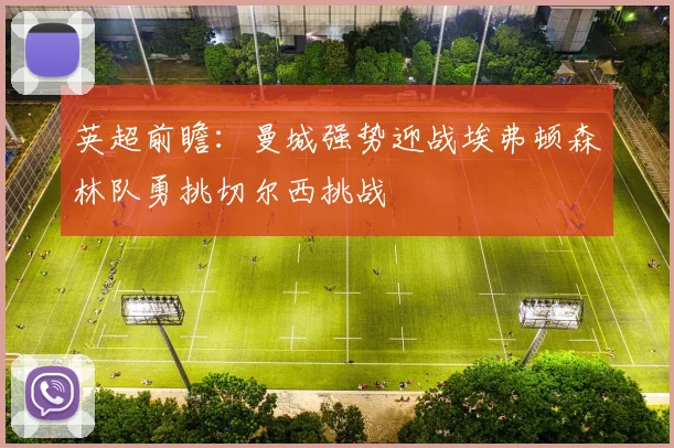 英超前瞻：曼城强势迎战埃弗顿森林队勇挑切尔西挑战