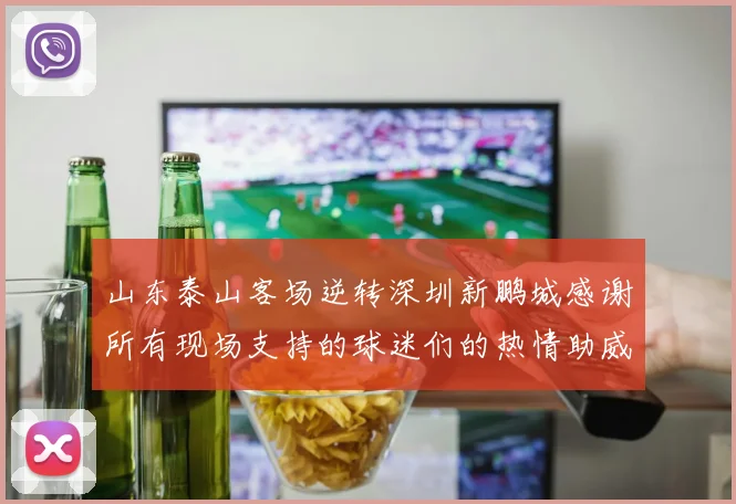 山东泰山客场逆转深圳新鹏城感谢所有现场支持的球迷们的热情助威