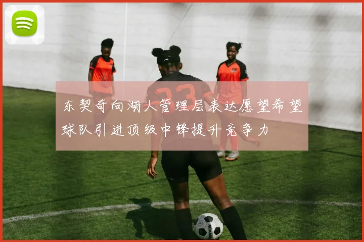 东契奇向湖人管理层表达愿望希望球队引进顶级中锋提升竞争力