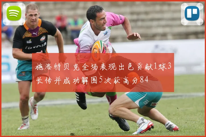 施洛特贝克全场表现出色贡献1球3长传并成功解围5次获高分84