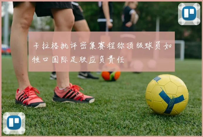 卡拉格批评密集赛程称顶级球员如牲口国际足联应负责任